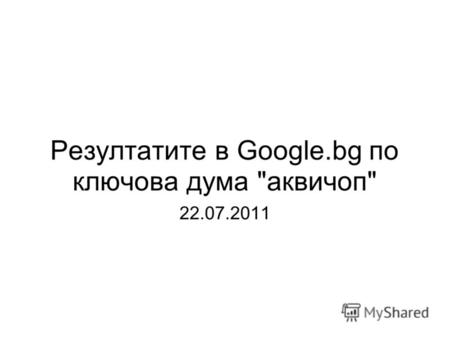 Резултатите в Google.bg по ключова дума аквичоп 22.07.2011.
