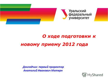 О ходе подготовки к новому приему 2012 года Докладчик: первый проректор Анатолий Иванович Матерн.