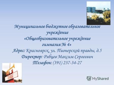 Муниципальное бюджетное образовательное учреждение «Общеобразовательное учреждение гимназия 4» Адрес: Красноярск, ул. Пионерской правды, д.5 Директор: