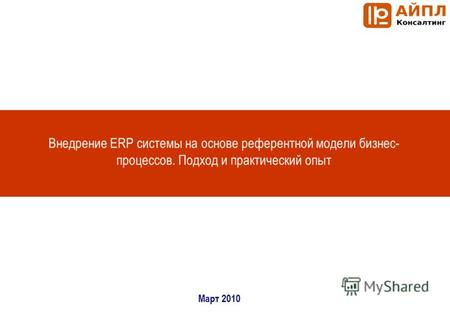Внедрение ERP системы на основе референтной модели бизнес- процессов. Подход и практический опыт Март 2010.