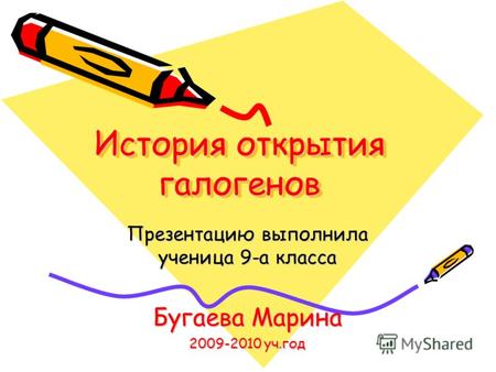 История открытия галогенов Презентацию выполнила ученица 9-а класса Бугаева Марина 2009-2010 уч.год.