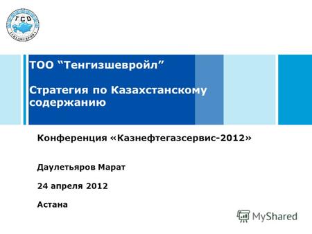ТОО Тенгизшевройл Стратегия по Казахстанскому содержанию Конференция «Казнефтегазсервис-2012» Даулетьяров Марат 24 апреля 2012 Астана.