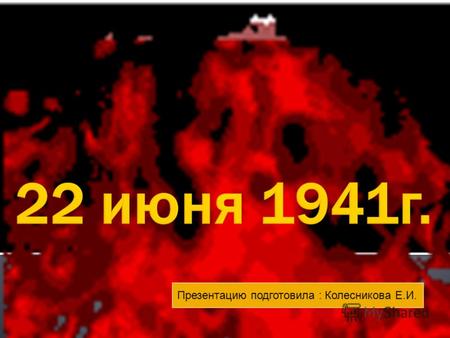 Презентацию подготовила : Колесникова Е.И.. 22 июня 1941г.