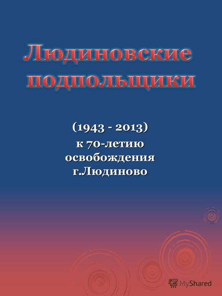 (1943 - 2013) к 70-летию освобождения г.Людиново.