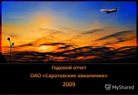 Утвержден Общим собранием акционеровСоветом директоровОАО «Саратовские авиалинии» «28» мая 2010 год«24» апреля 2010 год Протокол 1Протокол 7 ГОДОВОЙ ОТЧЕТ.