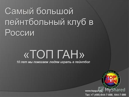 Самый большой пейнтбольный клуб в России «ТОП ГАН» 10 лет мы помогаем людям играть в пейнтбол www.topgun.ru Тел: +7 (495) 644-7-888, 644-7-999.