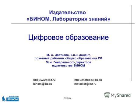 binom@lbz.rumetodist@lbz.ru Издательство «БИНОМ. Лаборатория знаний» 2010 год Цифровое образование М. С. Цветкова,