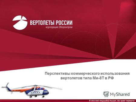 © 2011 ОАО «Вертолёты России». Все права защищены Перспективы коммерческого использования вертолетов типа Ми-8Т в РФ.