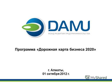 Программа «Дорожная карта бизнеса 2020» г. Алматы, 01 октября 2012 г.