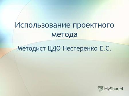 Использование проектного метода Методист ЦДО Нестеренко Е.С.