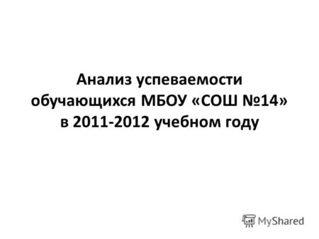 Анализ успеваемости обучающихся МБОУ «СОШ 14» в 2011-2012 учебном году.