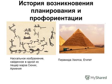 История возникновения планирования и профориентации Пирамида Хеопса, Египет Наскальное изображение, найденное в одной из пещер марза Сюник, Армения.