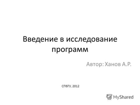 Введение в исследование программ Автор: Ханов А.Р. СПбГУ, 2012.