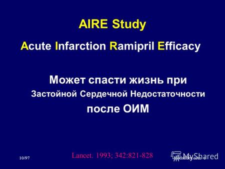 10/97medslides.com1 AIRE Study Может спасти жизнь при Застойной Сердечной Недостаточности после ОИМ Lancet. 1993; 342:821-828 Acute Infarction Ramipril.