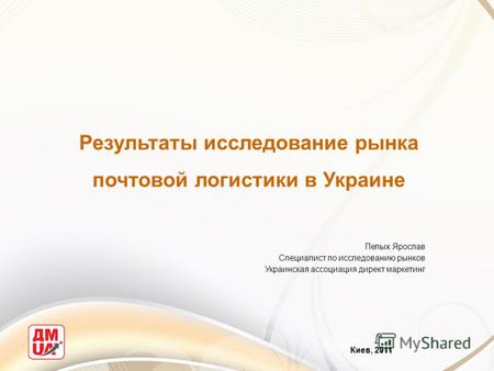 Результаты исследование рынка почтовой логистики в Украине Киев, 2011 Пелых Ярослав Специалист по исследованию рынков Украинская ассоциация директ маркетинг.