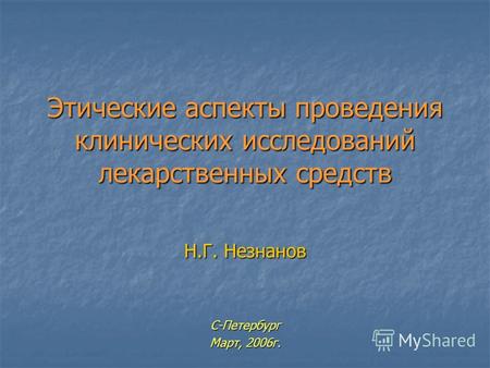 Этические аспекты проведения клинических исследований лекарственных средств Н.Г. Незнанов С-Петербург Март, 2006г.