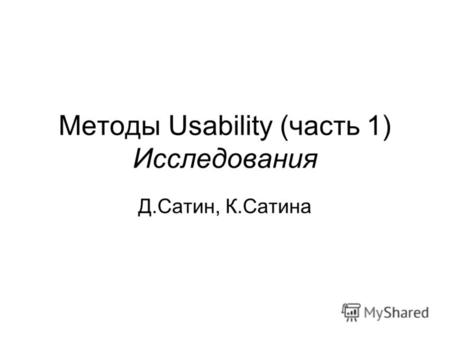 Методы Usability (часть 1) Исследования Д.Сатин, К.Сатина.