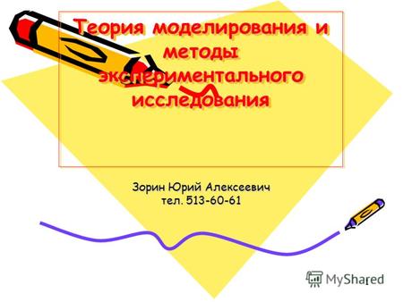 1 Теория моделирования и методы экспериментального исследования Зорин Юрий Алексеевич тел. 513-60-61.