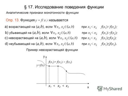 Опр. 13. Функция y = f( x ) называется Пример невозрастающей функции x 1 < x 2 < x 3 f(x 1 )= f(x 2 ) > f(x 3 ) x y y=f(x) § 17. Исследование поведения.