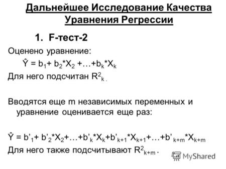 Дальнейшее Исследование Качества Уравнения Регрессии 1. F-тест-2 Оценено уравнение: Ŷ = b 1 + b 2 *X 2 +…+b k *X k Для него подсчитан R 2 k. Вводятся еще.