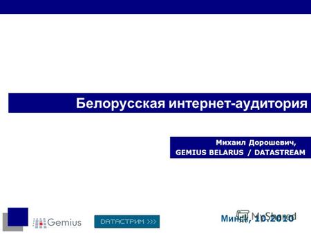 Белорусская интернет-аудитория Михаил Дорошевич, GEMIUS BELARUS / DATASTREAM Минск, 10.2010.