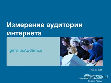 Измерение аудитории интернета gemiusAudience Минск, 2008 Марина Соловьева директор по операциям Gemius Россия.