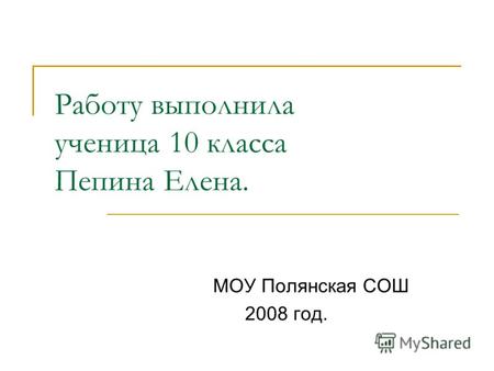 Работу выполнила ученица 10 класса Пепина Елена. МОУ Полянская СОШ 2008 год.