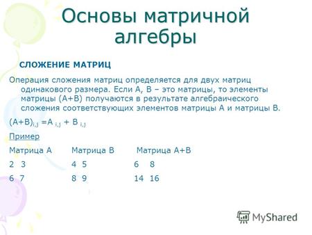 Основы матричной алгебры СЛОЖЕНИЕ МАТРИЦ Операция сложения матриц определяется для двух матриц одинакового размера. Если А, В – это матрицы, то элементы.