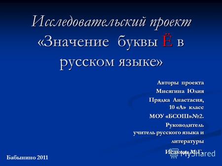 Исследовательский проект «Значение буквы Ё в русском языке» Авторы проекта Мисягина Юлия Авторы проекта Мисягина Юлия Прядка Анастасия, 10 «А» класс МОУ.