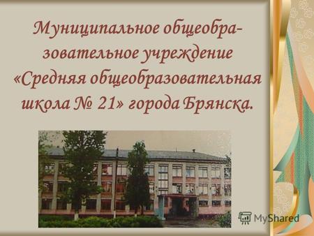 Муниципальное общеобра- зовательное учреждение «Средняя общеобразовательная школа 21» города Брянска.