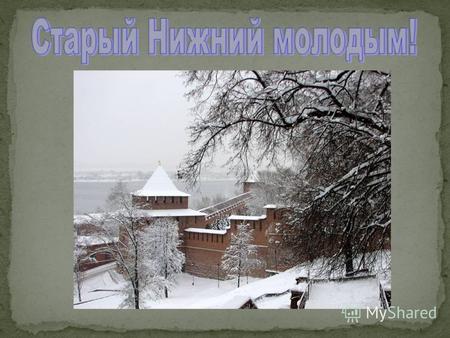 Нижний Новгород мой родной и, конечно же, любимый город! Я родилась здесь, в этом городе живут мои родные бабушка и дедушка, здесь мои друзья и все дорогие.