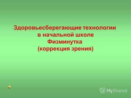 Здоровьесберегающие технологии в начальной школе Физминутка (коррекция зрения)