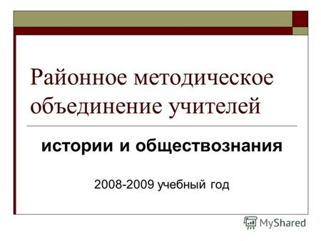 Районное методическое объединение учителей истории и обществознания 2008-2009 учебный год.