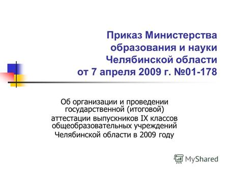 Приказ Министерства образования и науки Челябинской области от 7 апреля 2009 г. 01-178 Об организации и проведении государственной (итоговой) аттестации.