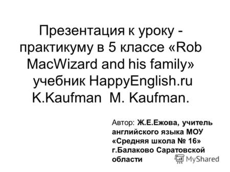 Презентация к уроку - практикуму в 5 классе «Rob MacWizard and his family» учебник HappyEnglish.ru K.Kaufman M. Kaufman. Автор: Ж.Е.Ежова, учитель английского.