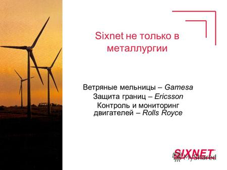 Sixnet не только в металлургии Ветряные мельницы – Gamesa Защита границ – Ericsson Контроль и мониторинг двигателей – Rolls Royce.