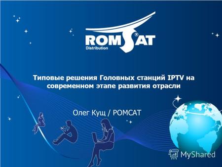 Олег Кущ / РОМСАТ Типовые решения Головных станций IPTV на современном этапе развития отрасли.