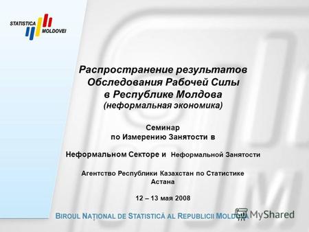 Распространение результатов Обследования Рабочей Силы в Республике Молдова (неформальная экономика) Семинар по Измерению Занятости в Неформальном Секторе.