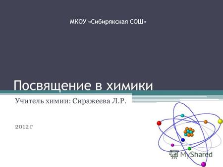 Посвящение в химики Учитель химии: Сиражеева Л.Р. 2012 г МКОУ «Сибирякская СОШ»