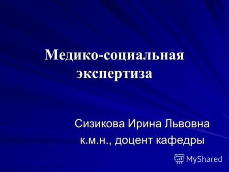 Медико-социальная экспертиза Сизикова Ирина Львовна к.м.н., доцент кафедры.