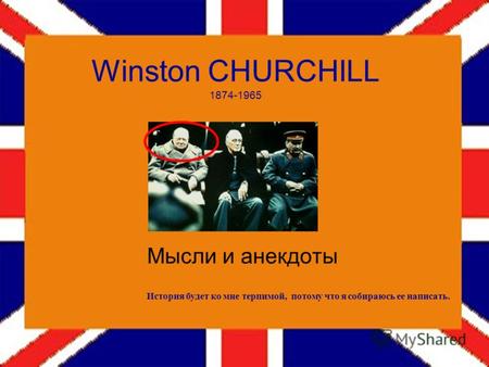 Winston CHURCHILL 1874-1965 Мысли и анекдоты История будет ко мне терпимой, потому что я собираюсь ее написать.