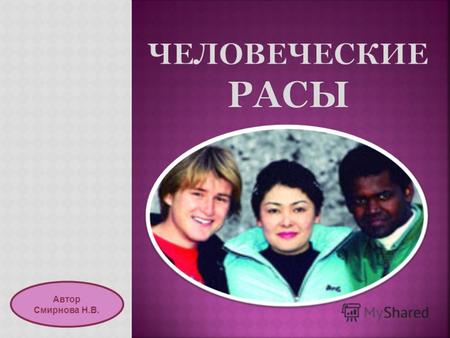 Автор Смирнова Н.В.. европеоидная монголоидная негроидная Раса - исторически сложившаяся группа людей, объединенная общими наследственными особенностями: