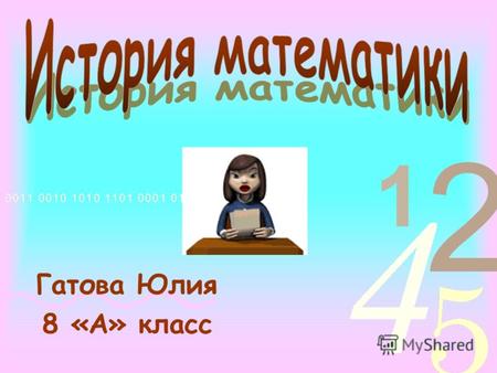 Гатова Юлия 8 «А» класс. Математика - одна из древнейших наук, имеющая дело с числами, количеством и формой Начатки математических знаний обнаруживаются.
