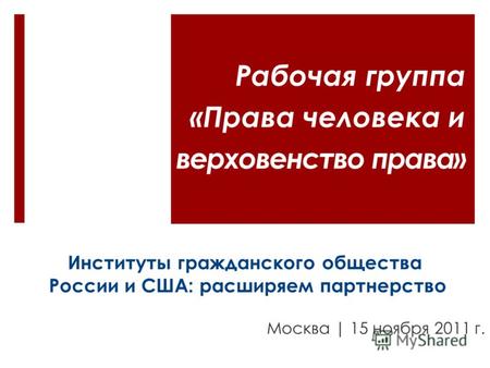 Институты гражданского общества России и США: расширяем партнерство Москва | 15 ноября 2011 г. Рабочая группа «Права человека и верховенство права»