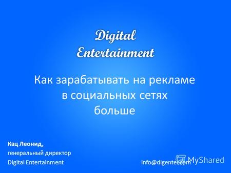 Как зарабатывать на рекламе в социальных сетях больше Кац Леонид, генеральный директор Digital Entertainment info@digenter.com.