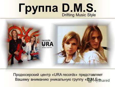Группа D.M.S. Drifting Music Style представляет Продюсерский центр «URA records» представляет Вашему вниманию уникальную группу «D.M.S.»