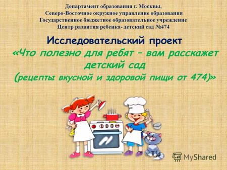 Исследовательский проект «Что полезно для ребят – вам расскажет детский сад ( рецепты вкусной и здоровой пищи от 474)» Департамент образования г. Москвы,
