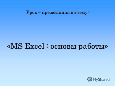 Урок – презентация на тему: «MS Excel : основы работы»