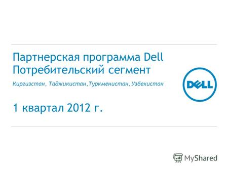 Партнерская программа Dell Потребительский сегмент Киргизстан, Таджикистан,Туркменистан, Узбекистан 1 квартал 2012 г.