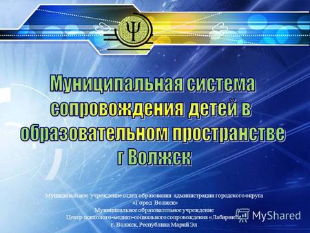 Муниципальное учреждение отдел образования администрации городского округа «Город Волжск» Муниципальное образовательное учреждение Центр психолого-медико-социального.